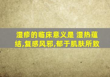 湿疹的临床意义是 湿热蕴结,复感风邪,郁于肌肤所致